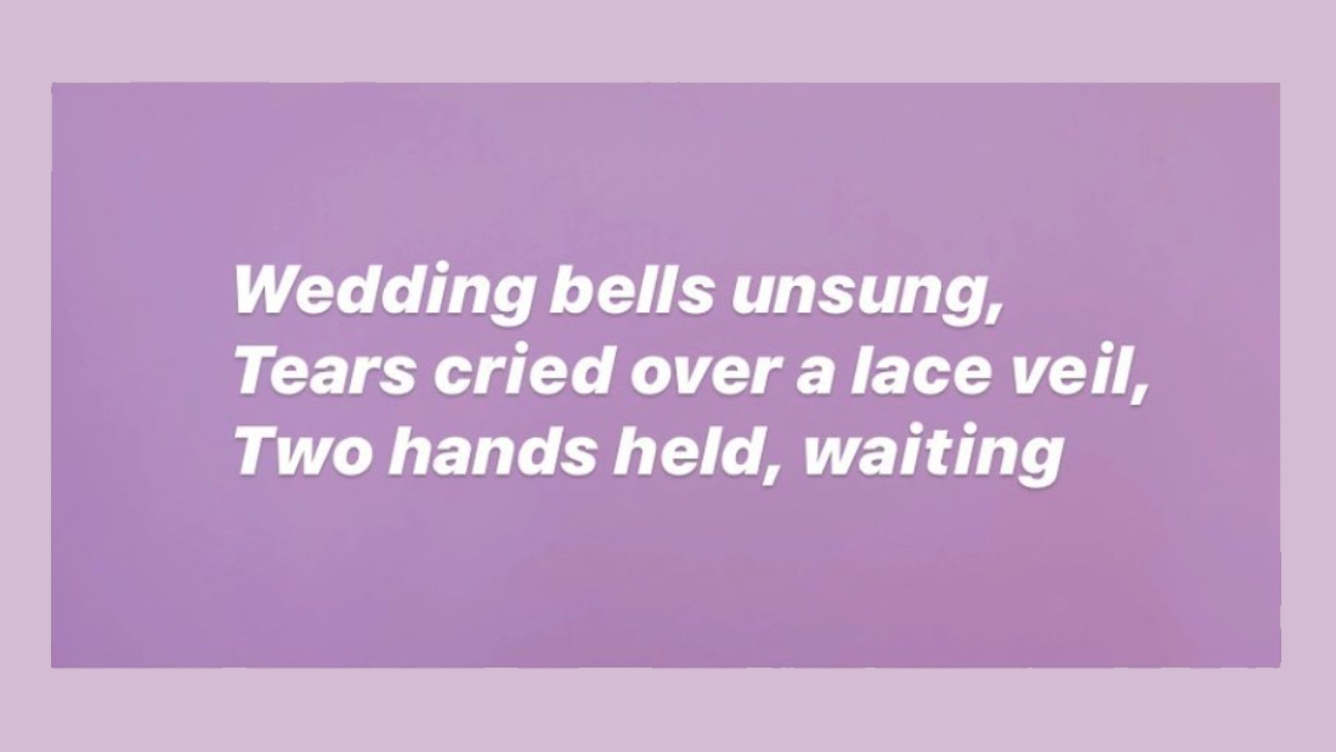 Text on purple background: Wedding bells unsung, tears cried over a lace veil, two hands held, waiting
